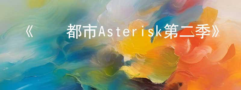 曹世飛的動漫綜藝大全,《學戰都市Asterisk第二季》詳情介紹_學戰都市Asterisk第二季已完結在線觀看_學戰都市Asterisk第二季迅雷下載_日漫